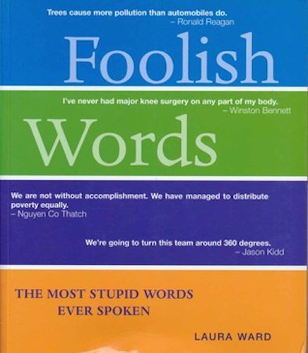 Foolish Words The Most Stupid Words Ever Spoken By Laura Ward